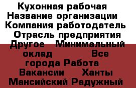 Кухонная рабочая › Название организации ­ Компания-работодатель › Отрасль предприятия ­ Другое › Минимальный оклад ­ 9 000 - Все города Работа » Вакансии   . Ханты-Мансийский,Радужный г.